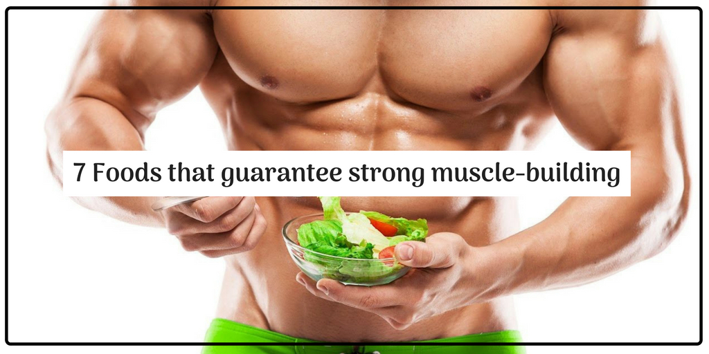 7 Foods that guarantee strong muscle-building